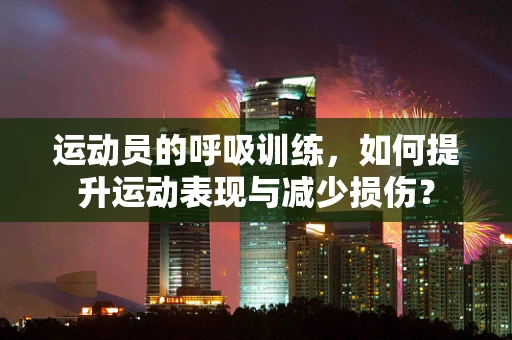 运动员的呼吸训练，如何提升运动表现与减少损伤？