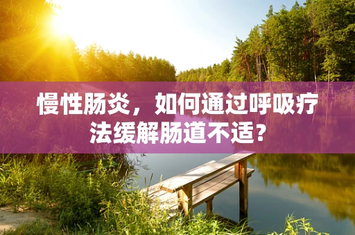 慢性肠炎，如何通过呼吸疗法缓解肠道不适？