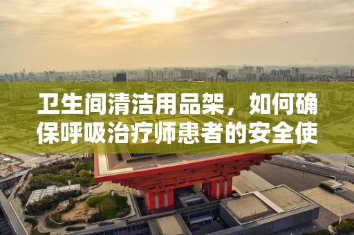 卫生间清洁用品架，如何确保呼吸治疗师患者的安全使用？