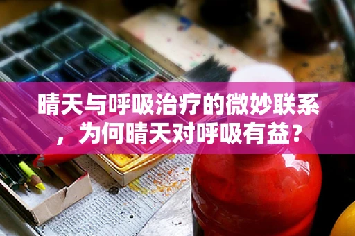 晴天与呼吸治疗的微妙联系，为何晴天对呼吸有益？
