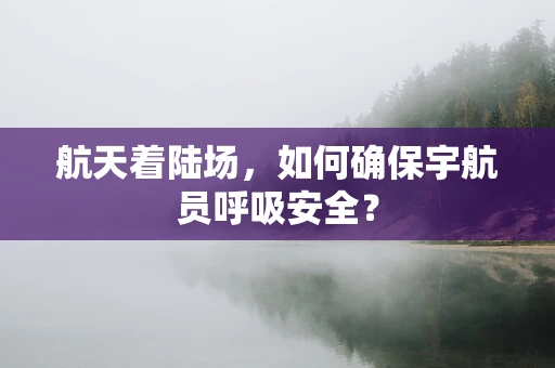 航天着陆场，如何确保宇航员呼吸安全？