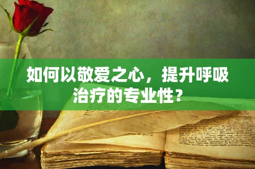 如何以敬爱之心，提升呼吸治疗的专业性？