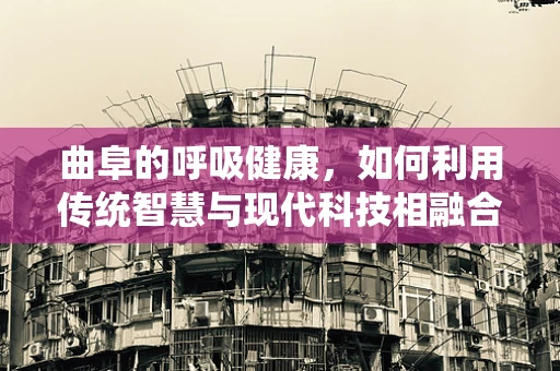 曲阜的呼吸健康，如何利用传统智慧与现代科技相融合？