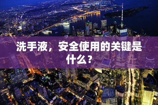 洗手液，安全使用的关键是什么？