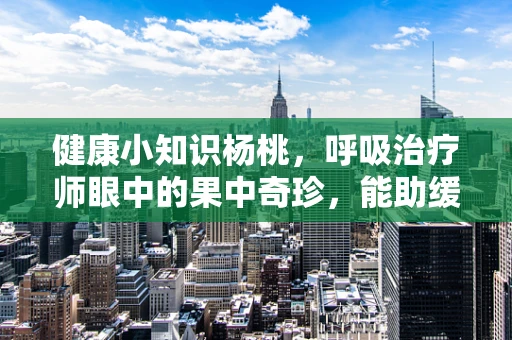 健康小知识杨桃，呼吸治疗师眼中的果中奇珍，能助缓解呼吸道问题吗？