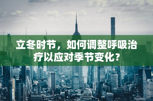 立冬时节，如何调整呼吸治疗以应对季节变化？