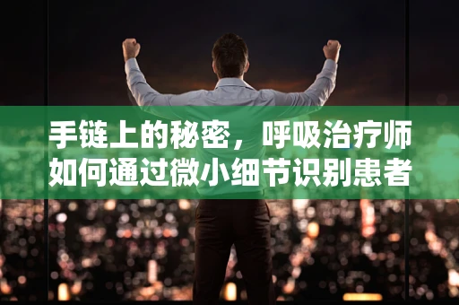 手链上的秘密，呼吸治疗师如何通过微小细节识别患者健康状况？