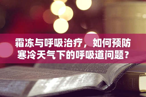 霜冻与呼吸治疗，如何预防寒冷天气下的呼吸道问题？