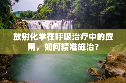放射化学在呼吸治疗中的应用，如何精准施治？