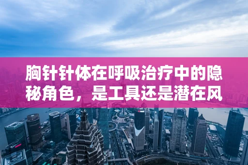 胸针针体在呼吸治疗中的隐秘角色，是工具还是潜在风险？