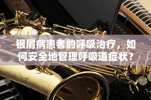 银屑病患者的呼吸治疗，如何安全地管理呼吸道症状？