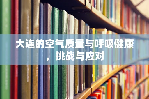 大连的空气质量与呼吸健康，挑战与应对
