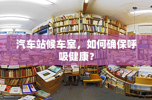 汽车站候车室，如何确保呼吸健康？