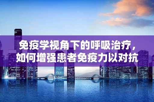免疫学视角下的呼吸治疗，如何增强患者免疫力以对抗呼吸道感染？