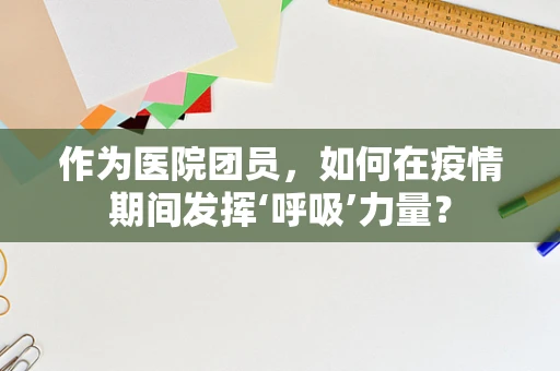 作为医院团员，如何在疫情期间发挥‘呼吸’力量？
