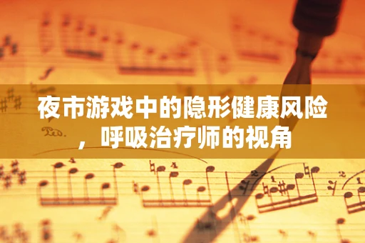 夜市游戏中的隐形健康风险，呼吸治疗师的视角