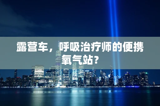 露营车，呼吸治疗师的便携氧气站？