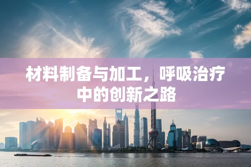 材料制备与加工，呼吸治疗中的创新之路
