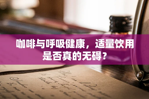 咖啡与呼吸健康，适量饮用是否真的无碍？