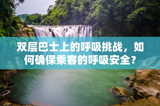 双层巴士上的呼吸挑战，如何确保乘客的呼吸安全？