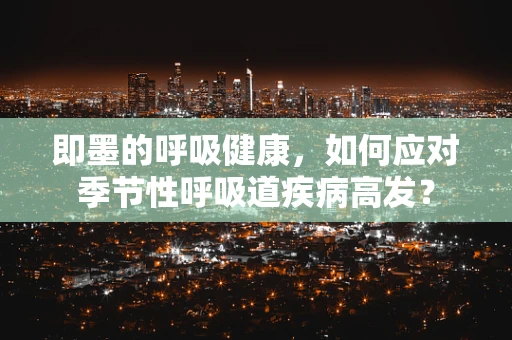 即墨的呼吸健康，如何应对季节性呼吸道疾病高发？