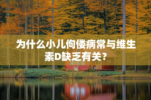 为什么小儿佝偻病常与维生素D缺乏有关？