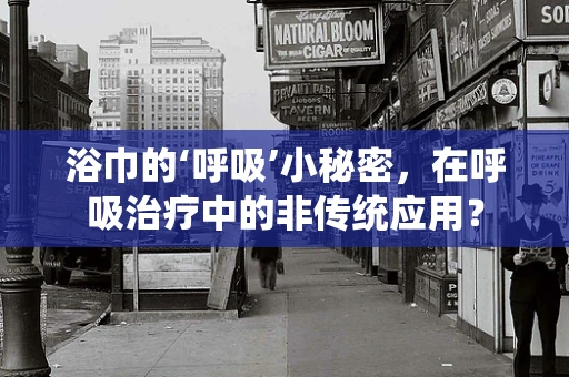 浴巾的‘呼吸’小秘密，在呼吸治疗中的非传统应用？