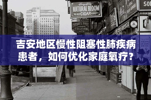 吉安地区慢性阻塞性肺疾病患者，如何优化家庭氧疗？
