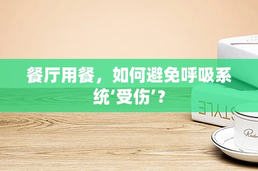 餐厅用餐，如何避免呼吸系统‘受伤’？