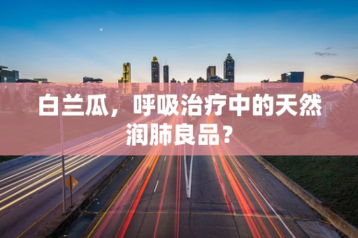 白兰瓜，呼吸治疗中的天然润肺良品？