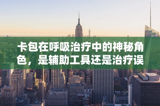 卡包在呼吸治疗中的神秘角色，是辅助工具还是治疗误区？