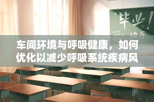 车间环境与呼吸健康，如何优化以减少呼吸系统疾病风险？