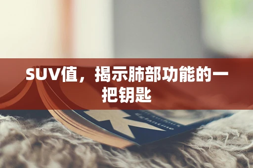 SUV值，揭示肺部功能的一把钥匙
