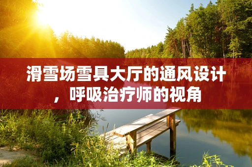 滑雪场雪具大厅的通风设计，呼吸治疗师的视角