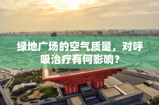 绿地广场的空气质量，对呼吸治疗有何影响？