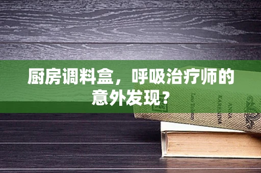 厨房调料盒，呼吸治疗师的意外发现？