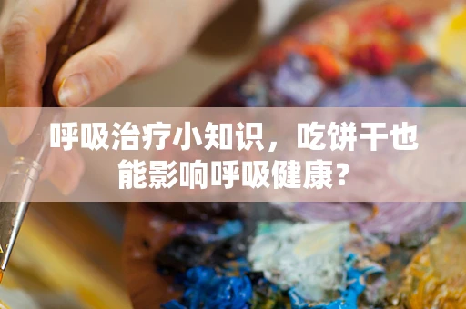 呼吸治疗小知识，吃饼干也能影响呼吸健康？