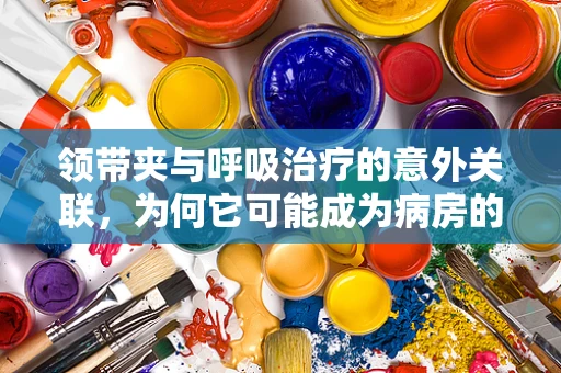 领带夹与呼吸治疗的意外关联，为何它可能成为病房的隐形助手？