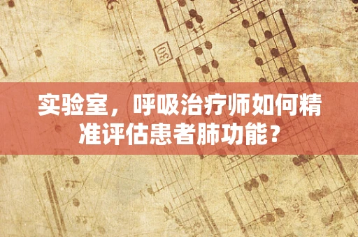 实验室，呼吸治疗师如何精准评估患者肺功能？