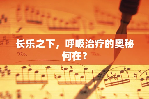 长乐之下，呼吸治疗的奥秘何在？