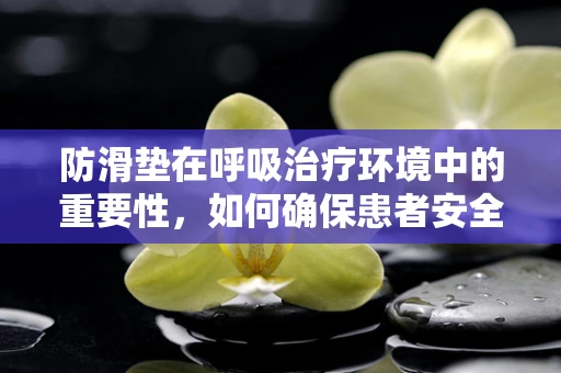 防滑垫在呼吸治疗环境中的重要性，如何确保患者安全？
