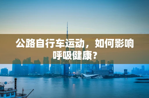 公路自行车运动，如何影响呼吸健康？