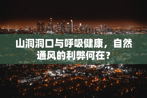 山洞洞口与呼吸健康，自然通风的利弊何在？