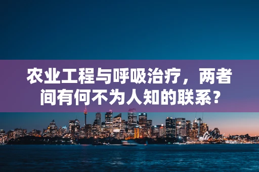 农业工程与呼吸治疗，两者间有何不为人知的联系？