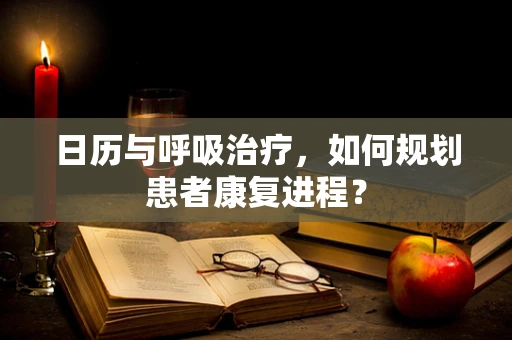 日历与呼吸治疗，如何规划患者康复进程？
