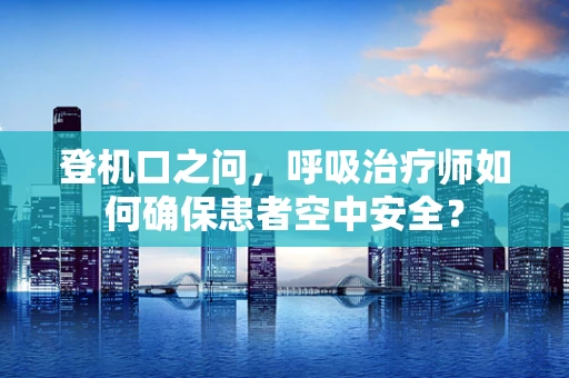 登机口之问，呼吸治疗师如何确保患者空中安全？