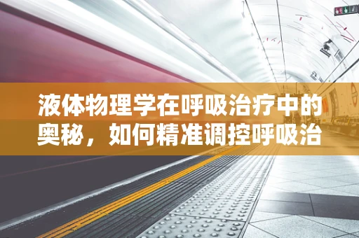 液体物理学在呼吸治疗中的奥秘，如何精准调控呼吸治疗中的液体输送？