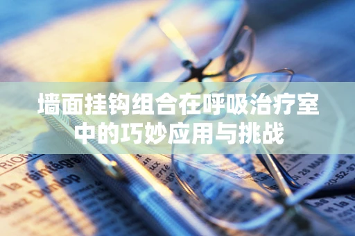 墙面挂钩组合在呼吸治疗室中的巧妙应用与挑战