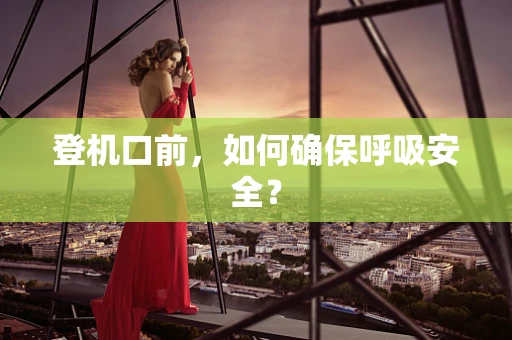 登机口前，如何确保呼吸安全？