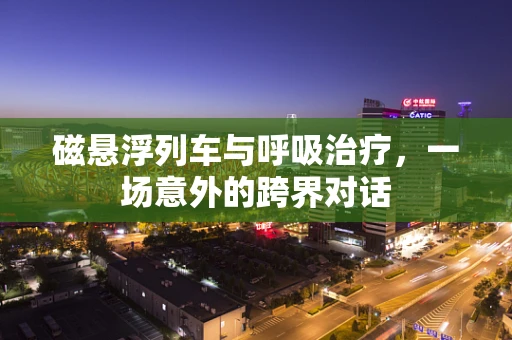 磁悬浮列车与呼吸治疗，一场意外的跨界对话